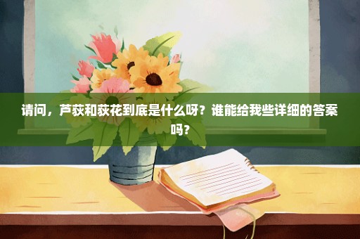 请问，芦荻和荻花到底是什么呀？谁能给我些详细的答案吗？