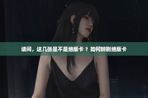 请问，这几张是不是绝版卡 ？如何辨别绝版卡