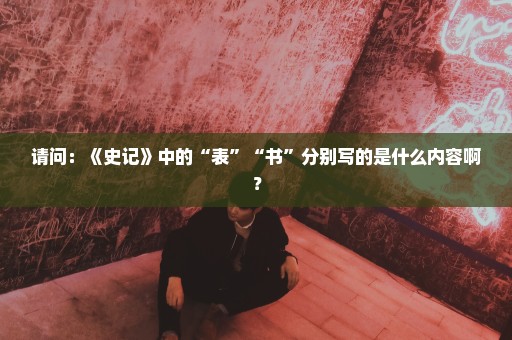 请问：《史记》中的“表”“书”分别写的是什么内容啊？