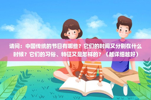 请问：中国传统的节日有哪些？它们的时间又分别在什么时候？它们的习俗、特征又是怎样的？（越详细越好）