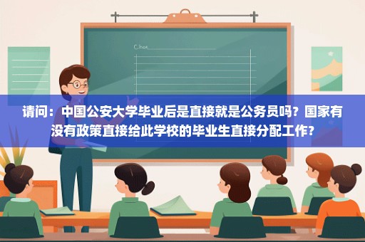 请问：中国公安大学毕业后是直接就是公务员吗？国家有没有政策直接给此学校的毕业生直接分配工作？