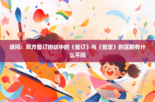 请问：双方签订协议中的（签订）与（签定）的区别有什么不同