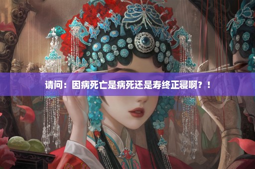 请问：因病死亡是病死还是寿终正寝啊？！
