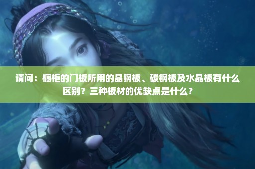 请问：橱柜的门板所用的晶钢板、碳钢板及水晶板有什么区别？三种板材的优缺点是什么？