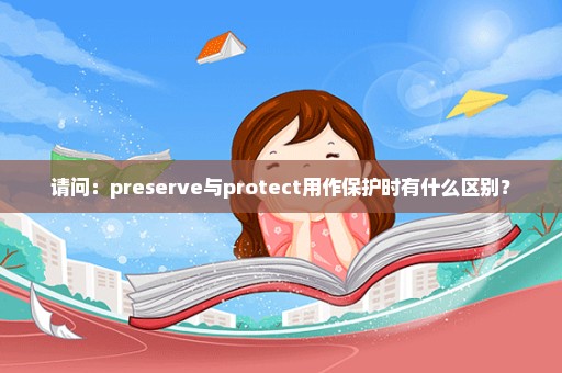 请问：preserve与protect用作保护时有什么区别？
