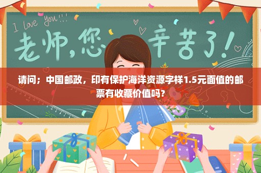 请问；中国邮政，印有保护海洋资源字样1.5元面值的邮票有收藏价值吗？