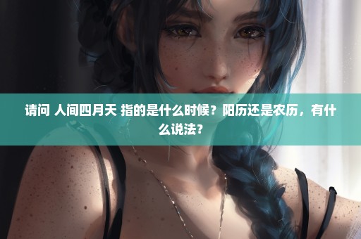 请问 人间四月天 指的是什么时候？阳历还是农历，有什么说法？