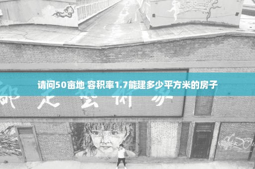 请问50亩地 容积率1.7能建多少平方米的房子