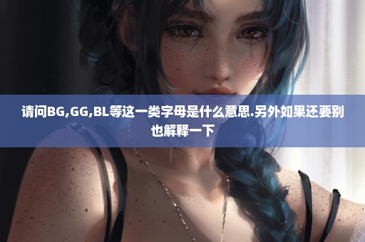 请问BG,GG,BL等这一类字母是什么意思.另外如果还要别也解释一下
