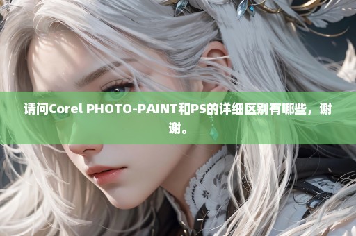 请问Corel PHOTO-PAINT和PS的详细区别有哪些，谢谢。