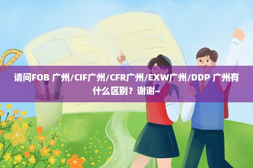 请问FOB 广州/CIF广州/CFR广州/EXW广州/DDP 广州有什么区别？谢谢~