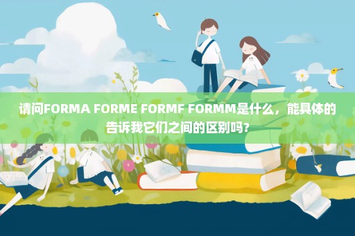 请问FORMA FORME FORMF FORMM是什么，能具体的告诉我它们之间的区别吗？