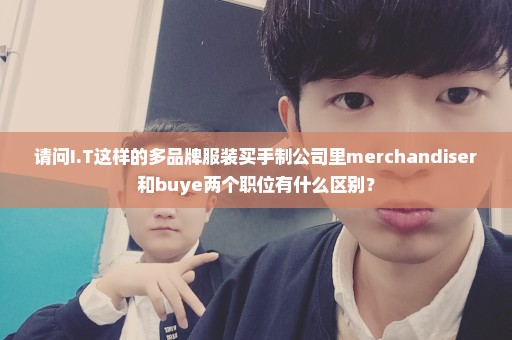 请问I.T这样的多品牌服装买手制公司里merchandiser和buye两个职位有什么区别？