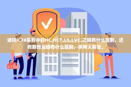 请问IC74系列中的HC,HCT,LS,LVC,之间有什么区别，还有那些后缀有什么区别，求神人解答。