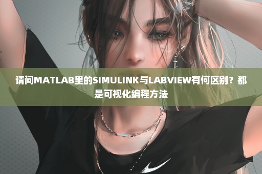 请问MATLAB里的SIMULINK与LABVIEW有何区别？都是可视化编程方法