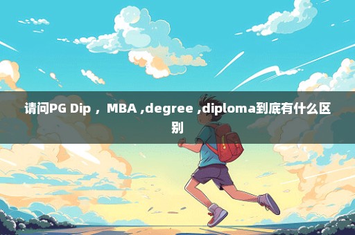 请问PG Dip ，MBA ,degree ,diploma到底有什么区别