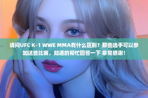 请问UFC K-1 WWE MMA有什么区别？那些选手可以参加这些比赛，知道的帮忙回答一下 非常感谢！