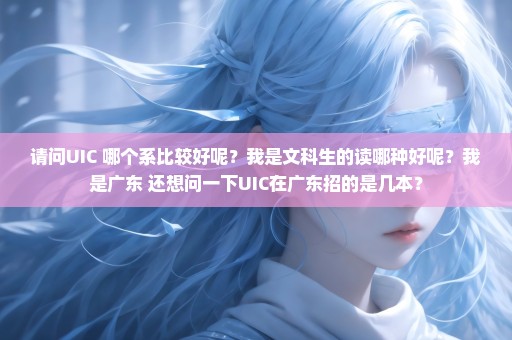 请问UIC 哪个系比较好呢？我是文科生的读哪种好呢？我是广东 还想问一下UIC在广东招的是几本？