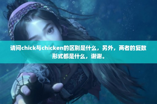 请问chick与chicken的区别是什么，另外，两者的复数形式都是什么，谢谢。