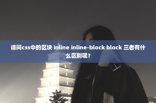 请问css中的区块 inline inline-block block 三者有什么区别呢？