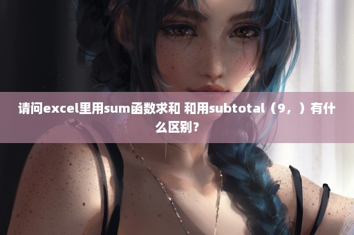 请问excel里用sum函数求和 和用subtotal（9，）有什么区别？