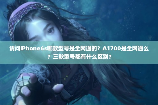 请问iPhone6s哪款型号是全网通的？A1700是全网通么？三款型号都有什么区别？