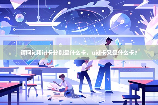 请问ic和id卡分别是什么卡，uid卡又是什么卡？