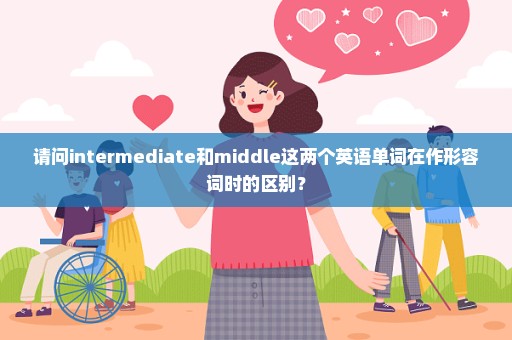 请问intermediate和middle这两个英语单词在作形容词时的区别？