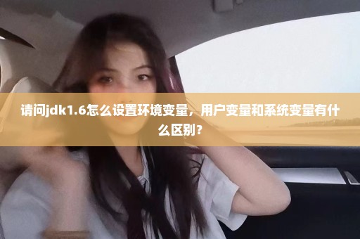 请问jdk1.6怎么设置环境变量，用户变量和系统变量有什么区别？