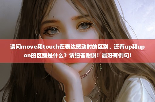 请问move和touch在表达感动时的区别、还有up和upon的区别是什么？请细答谢谢！最好有例句！