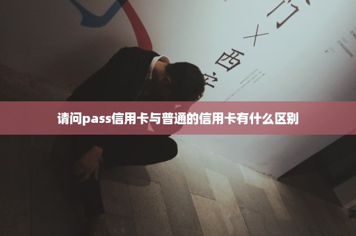 请问pass信用卡与普通的信用卡有什么区别