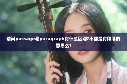 请问passage和paragraph有什么区别?不都是有段落的意思么?