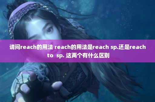 请问reach的用法 reach的用法是reach+sp.还是reach to +sp. 这两个有什么区别