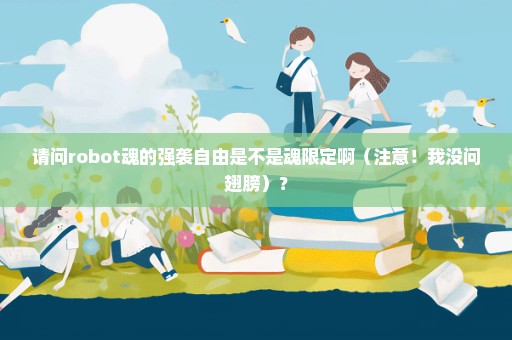 请问robot魂的强袭自由是不是魂限定啊（注意！我没问翅膀）？