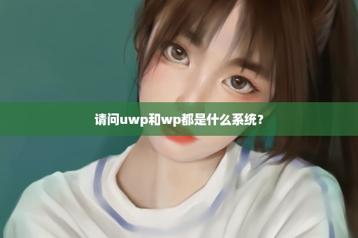 请问uwp和wp都是什么系统？