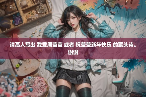 请高人写出 我爱周莹莹 或者 祝莹莹新年快乐 的藏头诗。谢谢