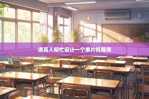 请高人帮忙设计一个单片机程序
