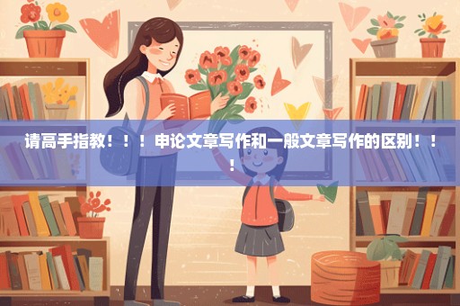 请高手指教！！！申论文章写作和一般文章写作的区别！！！