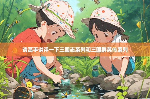 请高手讲评一下三国志系列和三国群英传系列