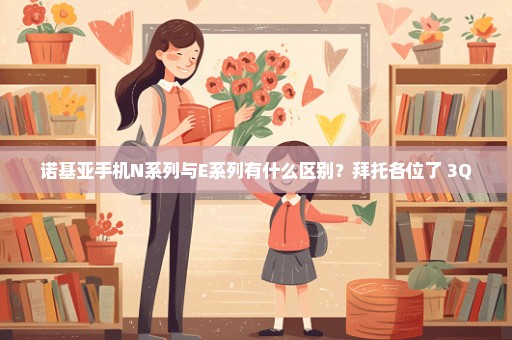 诺基亚手机N系列与E系列有什么区别？拜托各位了 3Q