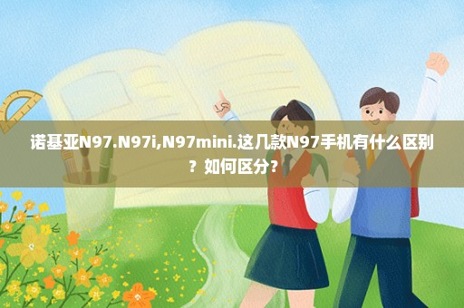 诺基亚N97.N97i,N97mini.这几款N97手机有什么区别？如何区分？