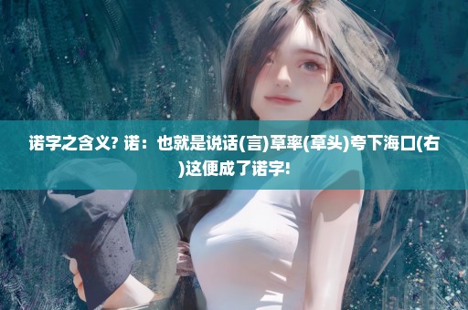 诺字之含义? 诺：也就是说话(言)草率(草头)夸下海口(右)这便成了诺字!