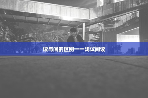 读与阅的区别一一浅议阅读