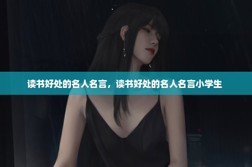 读书好处的名人名言，读书好处的名人名言小学生 