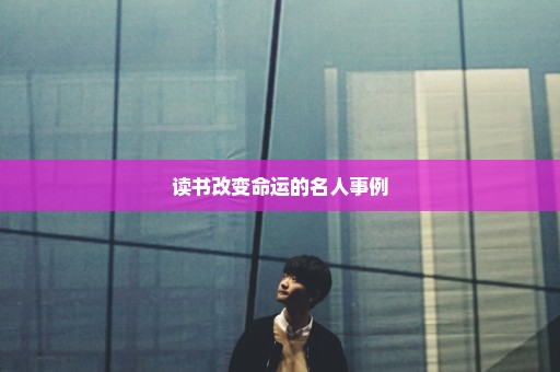 读书改变命运的名人事例