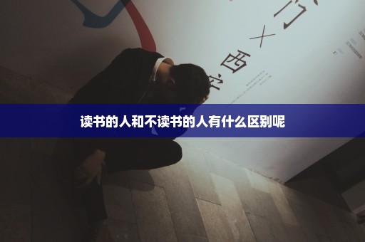 读书的人和不读书的人有什么区别呢