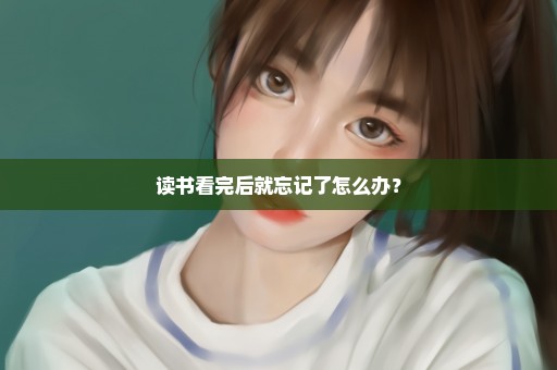 读书看完后就忘记了怎么办？