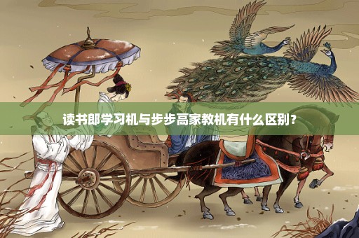 读书郎学习机与步步高家教机有什么区别？