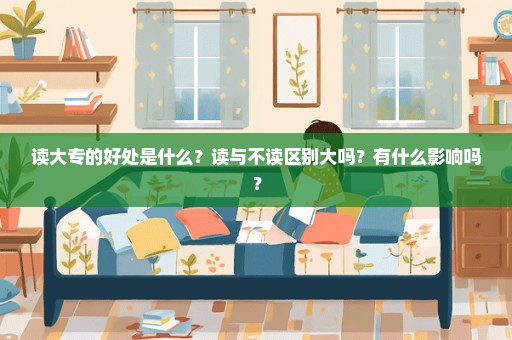 读大专的好处是什么？读与不读区别大吗？有什么影响吗？