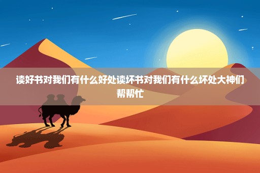 读好书对我们有什么好处读坏书对我们有什么坏处大神们帮帮忙